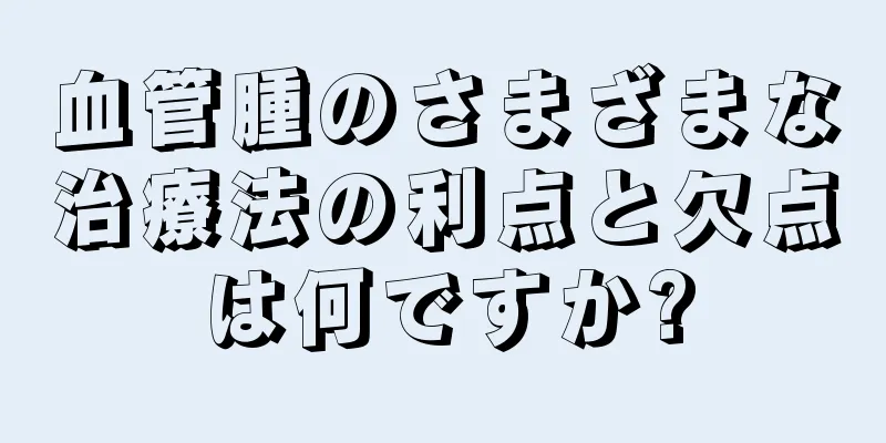 血管腫のさまざまな治療法の利点と欠点は何ですか?