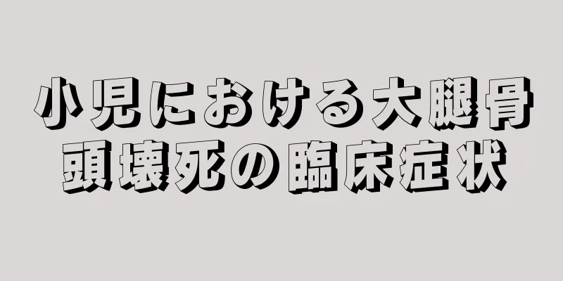 小児における大腿骨頭壊死の臨床症状