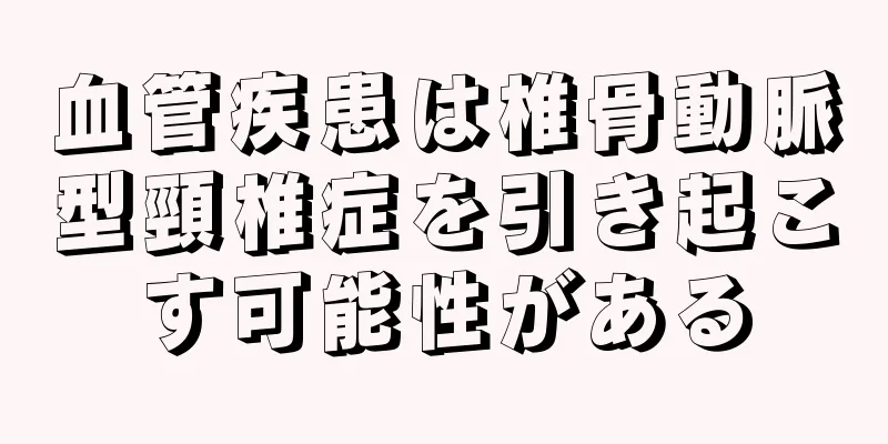 血管疾患は椎骨動脈型頸椎症を引き起こす可能性がある
