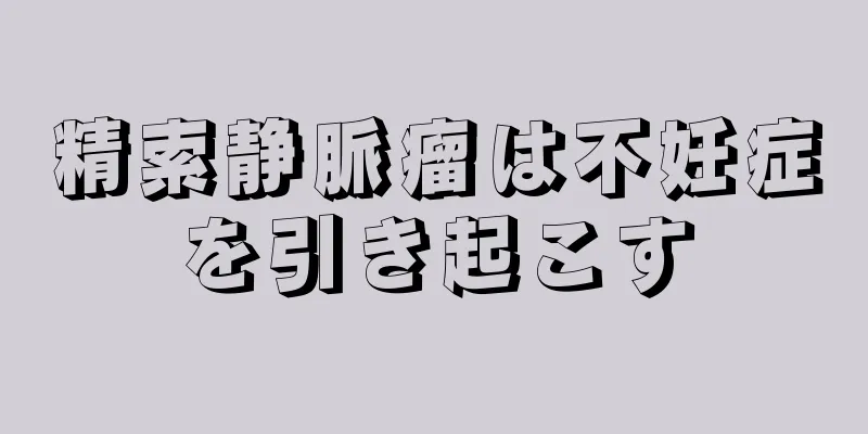 精索静脈瘤は不妊症を引き起こす