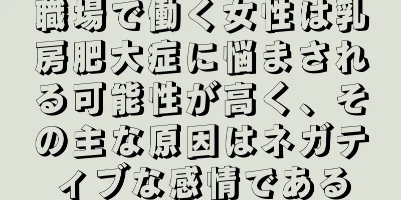 職場で働く女性は乳房肥大症に悩まされる可能性が高く、その主な原因はネガティブな感情である
