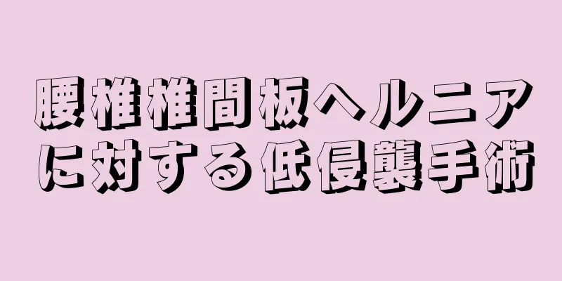 腰椎椎間板ヘルニアに対する低侵襲手術