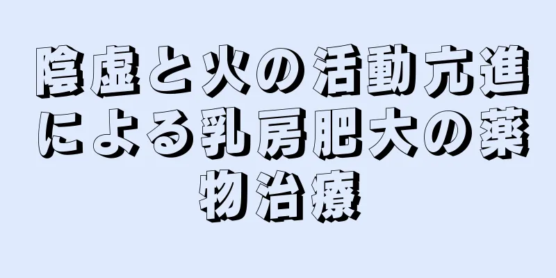 陰虚と火の活動亢進による乳房肥大の薬物治療
