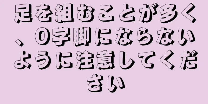 足を組むことが多く、O字脚にならないように注意してください