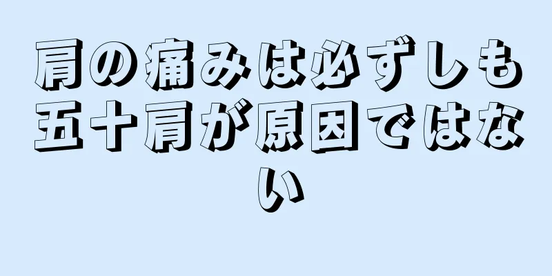 肩の痛みは必ずしも五十肩が原因ではない