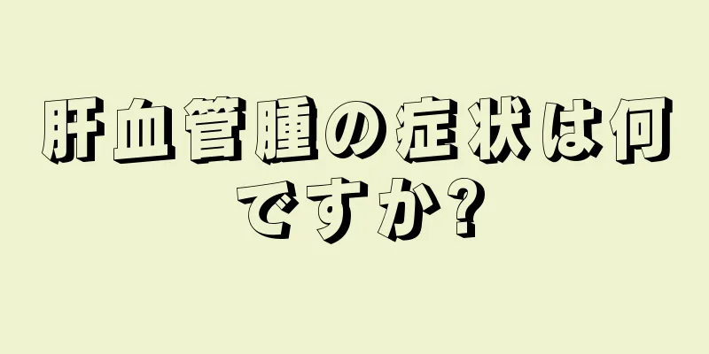 肝血管腫の症状は何ですか?