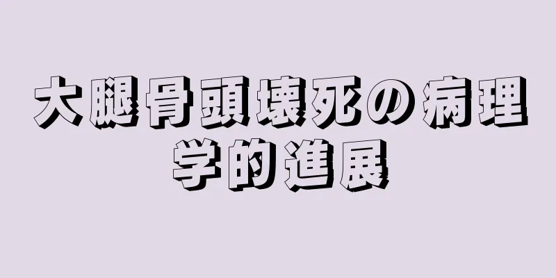 大腿骨頭壊死の病理学的進展