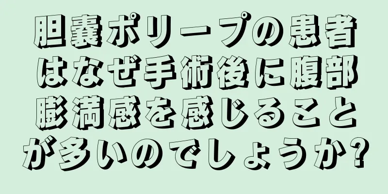 胆嚢ポリープの患者はなぜ手術後に腹部膨満感を感じることが多いのでしょうか?