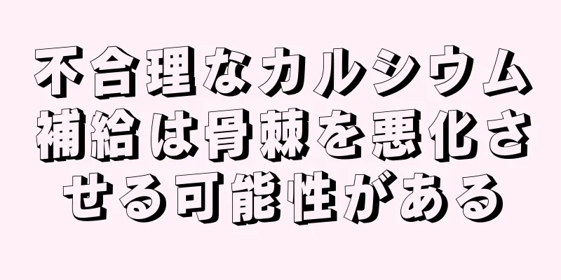 不合理なカルシウム補給は骨棘を悪化させる可能性がある