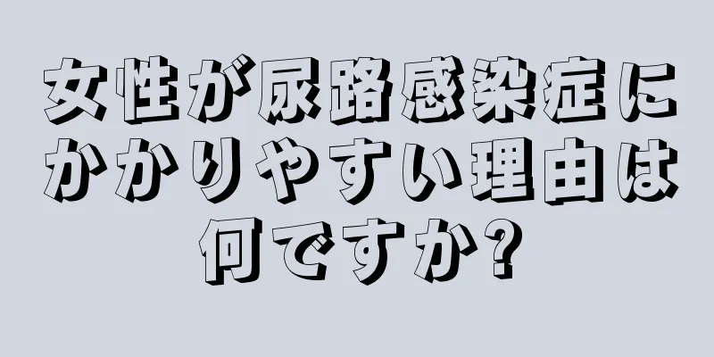 女性が尿路感染症にかかりやすい理由は何ですか?