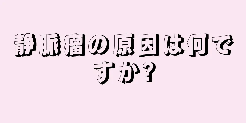 静脈瘤の原因は何ですか?