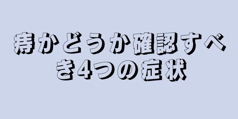 痔かどうか確認すべき4つの症状