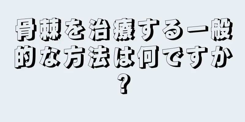骨棘を治療する一般的な方法は何ですか?