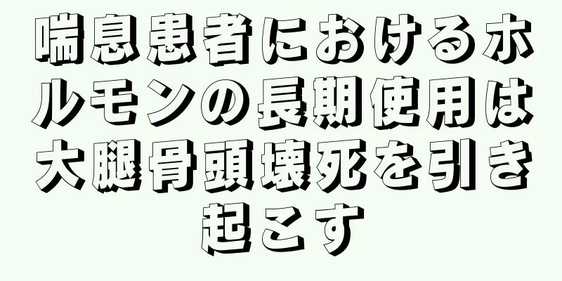 喘息患者におけるホルモンの長期使用は大腿骨頭壊死を引き起こす
