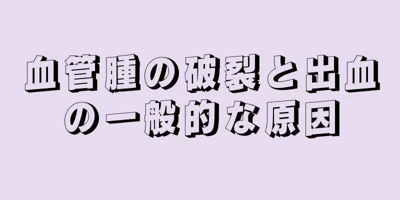 血管腫の破裂と出血の一般的な原因