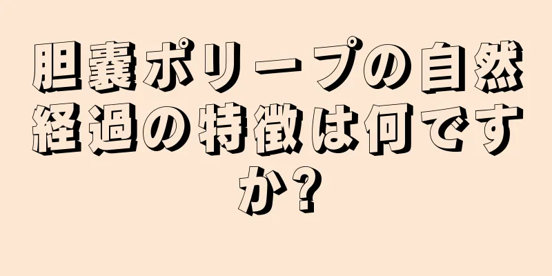 胆嚢ポリープの自然経過の特徴は何ですか?