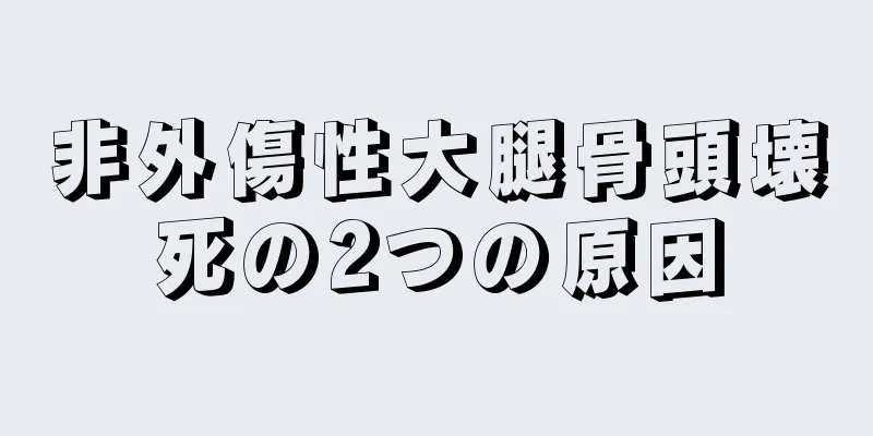 非外傷性大腿骨頭壊死の2つの原因