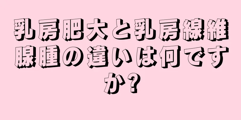 乳房肥大と乳房線維腺腫の違いは何ですか?