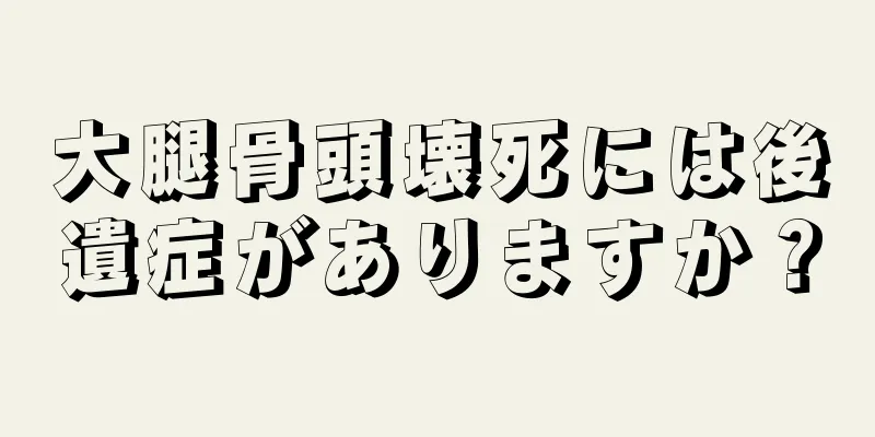 大腿骨頭壊死には後遺症がありますか？