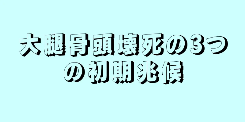 大腿骨頭壊死の3つの初期兆候