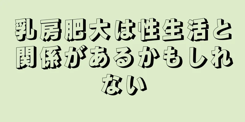 乳房肥大は性生活と関係があるかもしれない