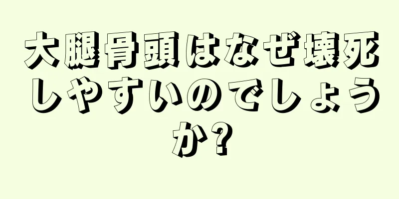 大腿骨頭はなぜ壊死しやすいのでしょうか?