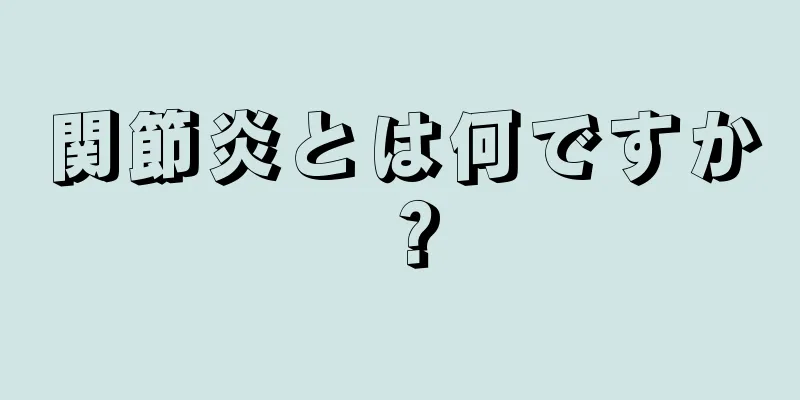 関節炎とは何ですか？