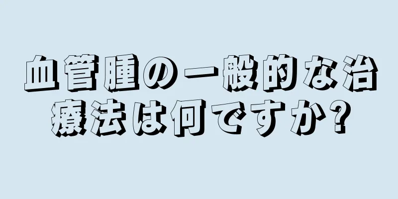 血管腫の一般的な治療法は何ですか?