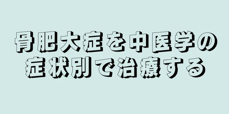 骨肥大症を中医学の症状別で治療する