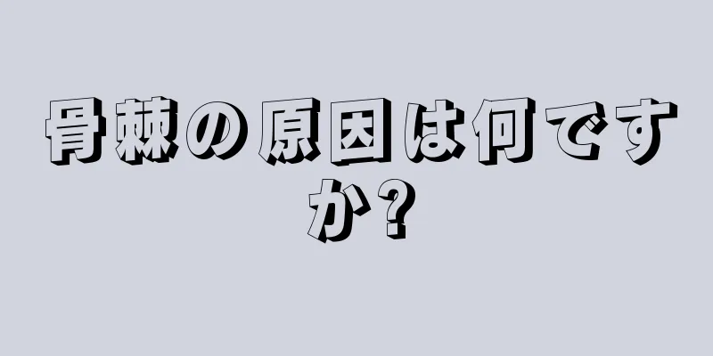 骨棘の原因は何ですか?