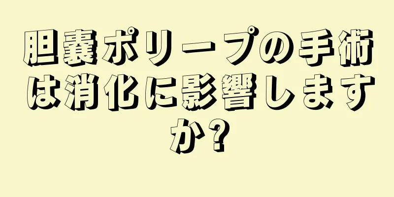 胆嚢ポリープの手術は消化に影響しますか?