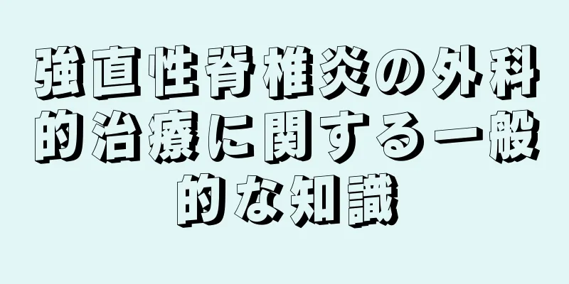 強直性脊椎炎の外科的治療に関する一般的な知識