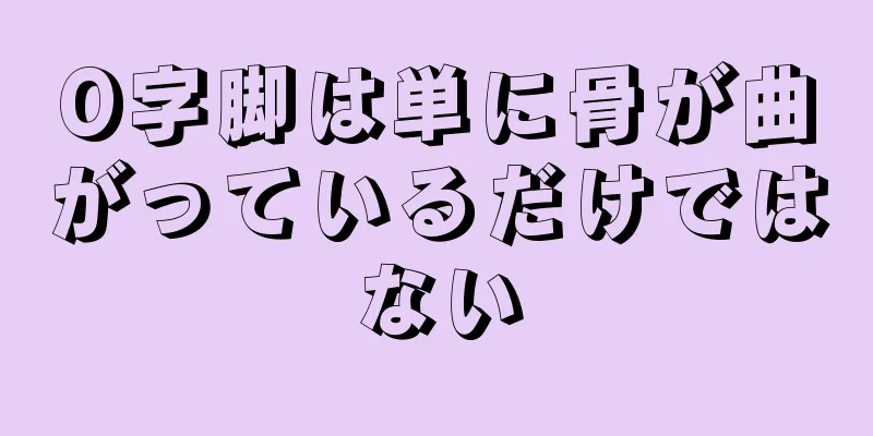 O字脚は単に骨が曲がっているだけではない