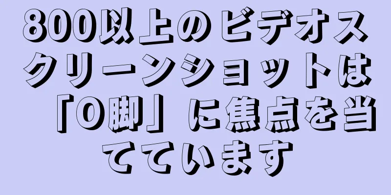 800以上のビデオスクリーンショットは「O脚」に焦点を当てています