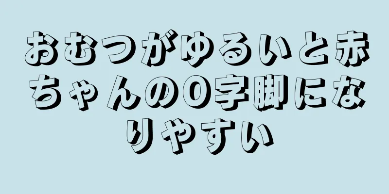 おむつがゆるいと赤ちゃんのO字脚になりやすい