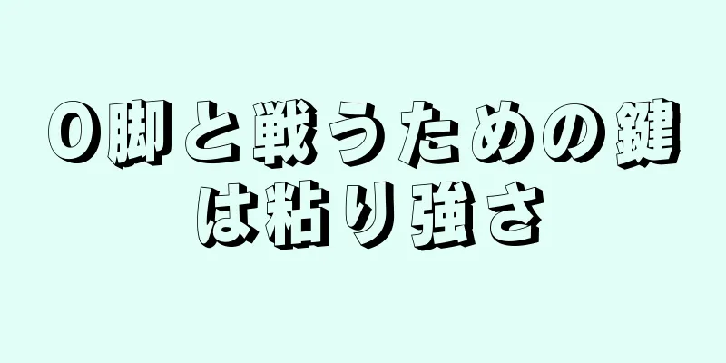 O脚と戦うための鍵は粘り強さ