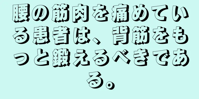 腰の筋肉を痛めている患者は、背筋をもっと鍛えるべきである。