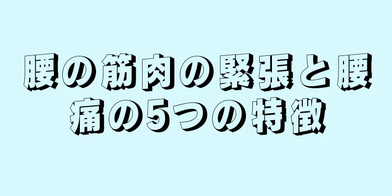 腰の筋肉の緊張と腰痛の5つの特徴