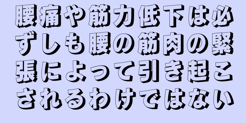 腰痛や筋力低下は必ずしも腰の筋肉の緊張によって引き起こされるわけではない