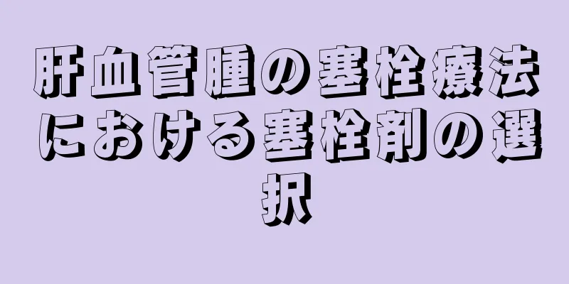 肝血管腫の塞栓療法における塞栓剤の選択