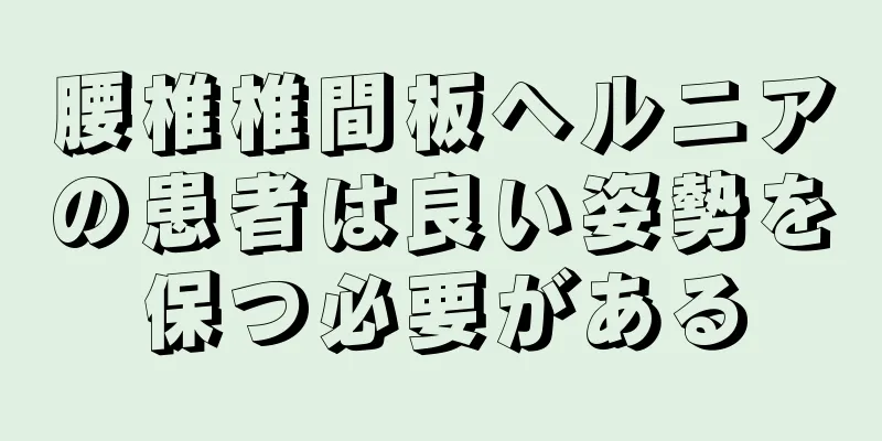 腰椎椎間板ヘルニアの患者は良い姿勢を保つ必要がある