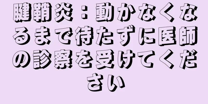 腱鞘炎：動かなくなるまで待たずに医師の診察を受けてください