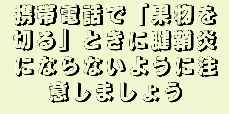 携帯電話で「果物を切る」ときに腱鞘炎にならないように注意しましょう