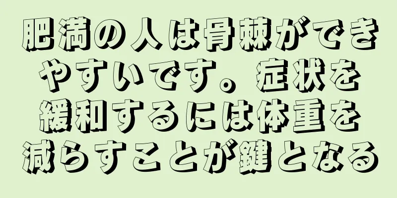 肥満の人は骨棘ができやすいです。症状を緩和するには体重を減らすことが鍵となる