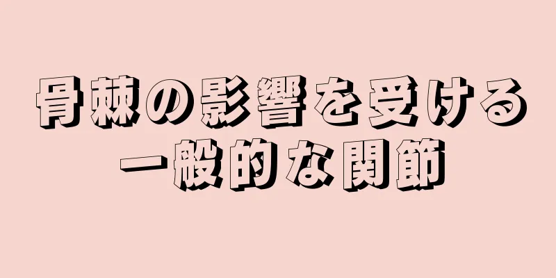 骨棘の影響を受ける一般的な関節