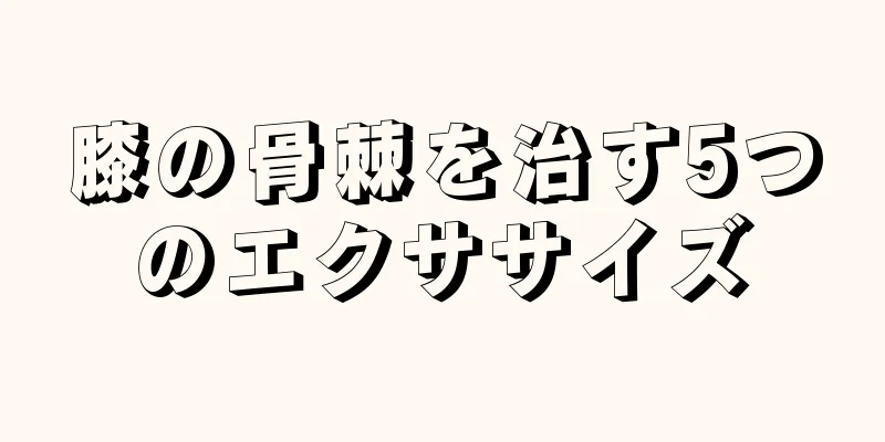 膝の骨棘を治す5つのエクササイズ
