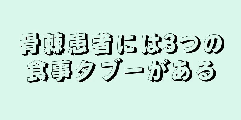 骨棘患者には3つの食事タブーがある