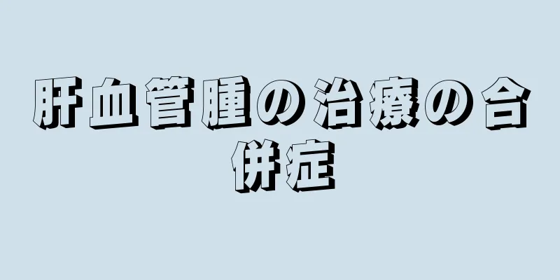 肝血管腫の治療の合併症