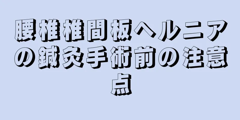 腰椎椎間板ヘルニアの鍼灸手術前の注意点