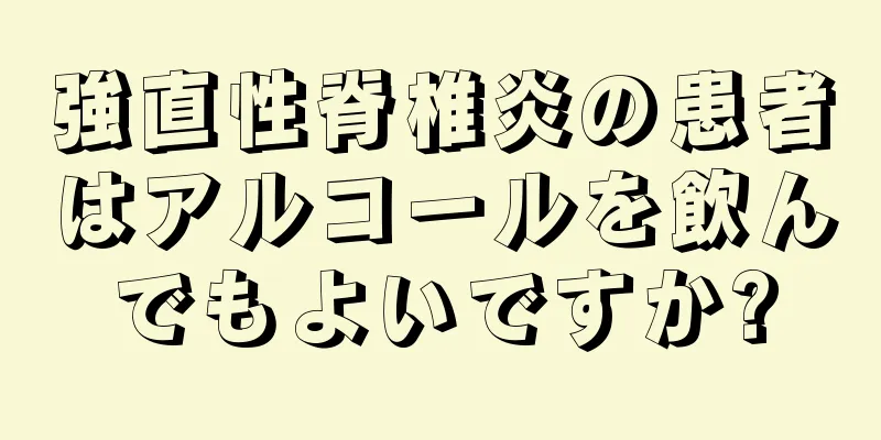 強直性脊椎炎の患者はアルコールを飲んでもよいですか?